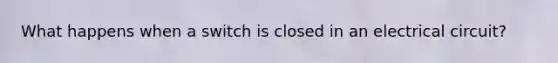 What happens when a switch is closed in an electrical circuit?
