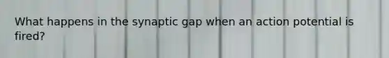 What happens in the synaptic gap when an action potential is fired?