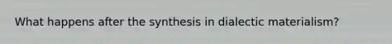 What happens after the synthesis in dialectic materialism?