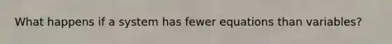 What happens if a system has fewer equations than variables?