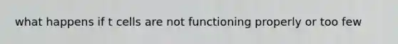 what happens if t cells are not functioning properly or too few