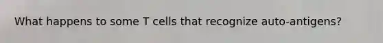 What happens to some T cells that recognize auto-antigens?