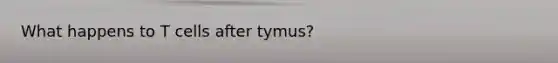 What happens to T cells after tymus?