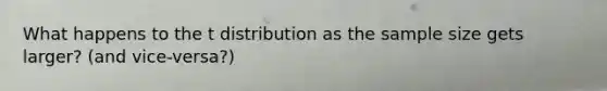 What happens to the t distribution as the sample size gets larger? (and vice-versa?)