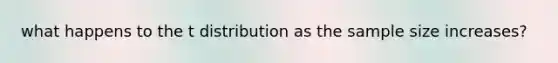 what happens to the t distribution as the sample size increases?