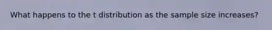 What happens to the t distribution as the sample size increases?