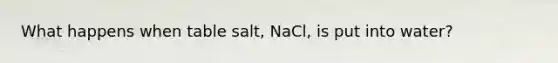 What happens when table salt, NaCl, is put into water?