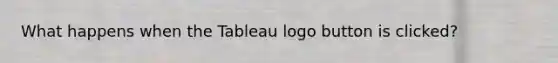 What happens when the Tableau logo button is clicked?