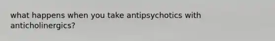 what happens when you take antipsychotics with anticholinergics?