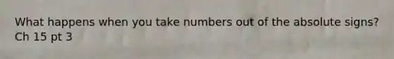 What happens when you take numbers out of the absolute signs? Ch 15 pt 3