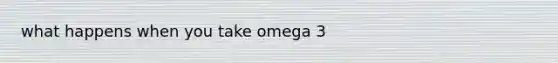 what happens when you take omega 3