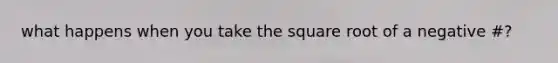 what happens when you take the square root of a negative #?