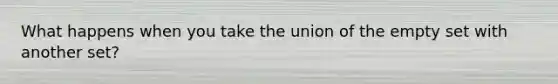 What happens when you take the union of the empty set with another set?