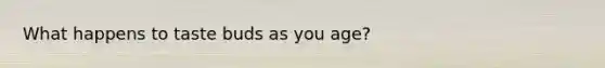 What happens to taste buds as you age?