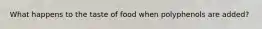 What happens to the taste of food when polyphenols are added?