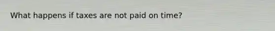 What happens if taxes are not paid on time?