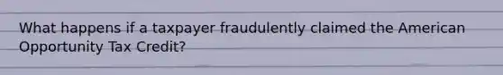 What happens if a taxpayer fraudulently claimed the American Opportunity Tax Credit?