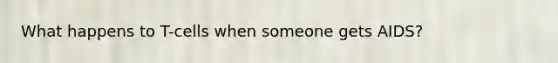 What happens to T-cells when someone gets AIDS?