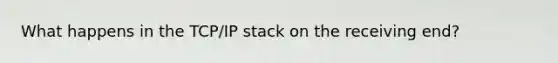 What happens in the TCP/IP stack on the receiving end?