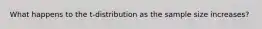 What happens to the t-distribution as the sample size increases?