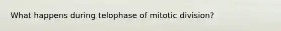 What happens during telophase of mitotic division?