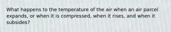 What happens to the temperature of the air when an air parcel expands, or when it is compressed, when it rises, and when it subsides?