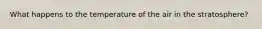 What happens to the temperature of the air in the stratosphere?