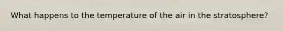 What happens to the temperature of the air in the stratosphere?