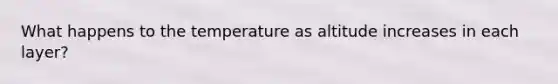 What happens to the temperature as altitude increases in each layer?