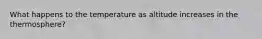 What happens to the temperature as altitude increases in the thermosphere?