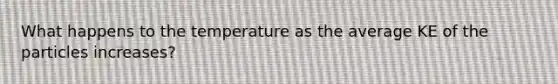 What happens to the temperature as the average KE of the particles increases?