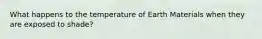 What happens to the temperature of Earth Materials when they are exposed to shade?