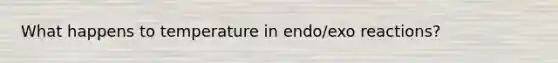 What happens to temperature in endo/exo reactions?