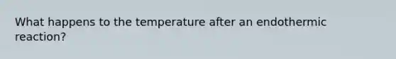 What happens to the temperature after an endothermic reaction?