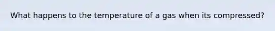 What happens to the temperature of a gas when its compressed?