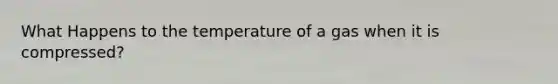 What Happens to the temperature of a gas when it is compressed?