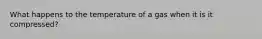 What happens to the temperature of a gas when it is it compressed?