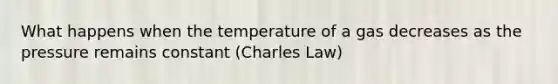 What happens when the temperature of a gas decreases as the pressure remains constant (Charles Law)