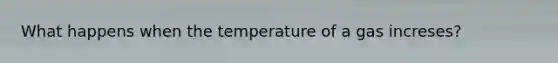 What happens when the temperature of a gas increses?