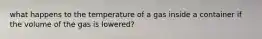 what happens to the temperature of a gas inside a container if the volume of the gas is lowered?