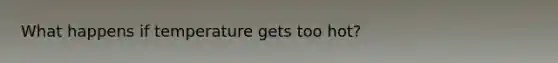 What happens if temperature gets too hot?