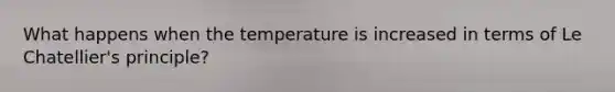 What happens when the temperature is increased in terms of Le Chatellier's principle?