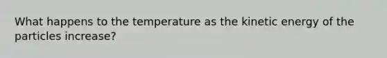 What happens to the temperature as the kinetic energy of the particles increase?