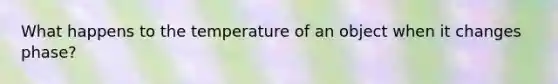 What happens to the temperature of an object when it changes phase?