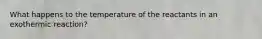 What happens to the temperature of the reactants in an exothermic reaction?