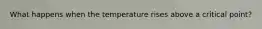 What happens when the temperature rises above a critical point?