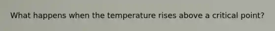 What happens when the temperature rises above a critical point?