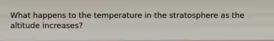 What happens to the temperature in the stratosphere as the altitude increases?