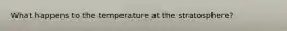 What happens to the temperature at the stratosphere?