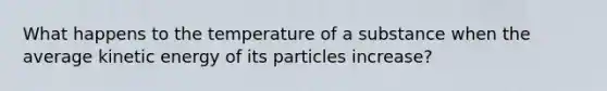 What happens to the temperature of a substance when the average kinetic energy of its particles increase?